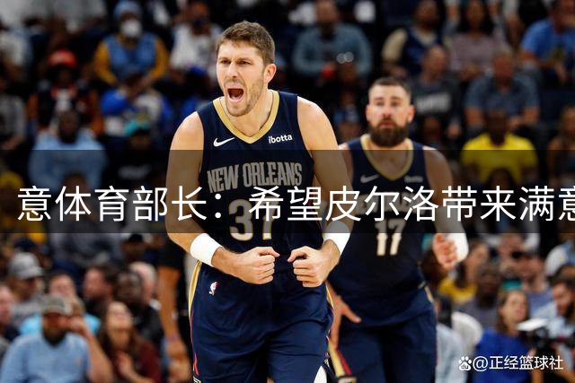 意体育部长：希望皮尔洛带来满意的成绩，之前不该高调谈论瓜帅