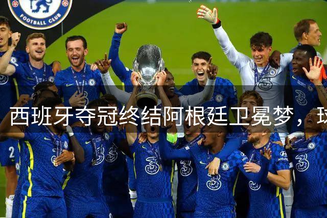 西班牙夺冠终结阿根廷卫冕梦，球迷方尖碑前高歌感恩梅西